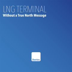 LNG TERMINAL WITHOUT A TRUE NORTH MESSAGE - EagleLNG with Davies Public Affairs