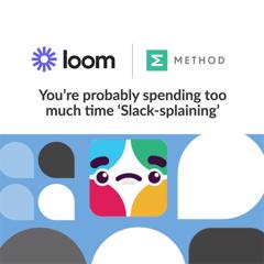 You’re probably spending too much time ‘Slack-splaining’ - Loom with Method Communications