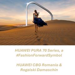 HUAWEI PURA 70 Series, a #FashionForwardSymbol - HUAWEI CBG Romania with Rogalski Damaschin