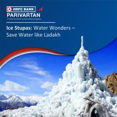 Ice Stupas: #WaterWonders – Save Water like Ladakh! - HDFC Bank with First Partners